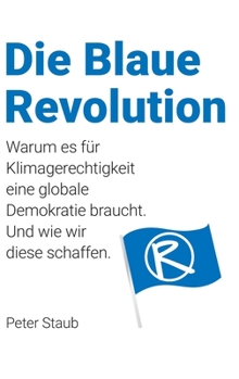 Die Blaue Revolution: Warum es f�r Klimagerechtigkeit eine globale Demokratie braucht. Und wie wir diese schaffen.