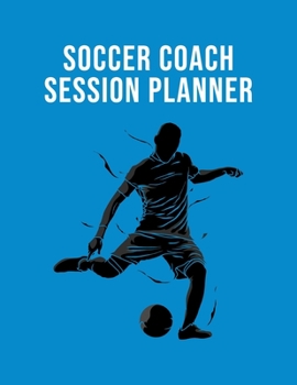 Soccer Coach Session Planner: Organizer and Planner for Coaches Featuring Calendar, Roster, and Blank Field Pages