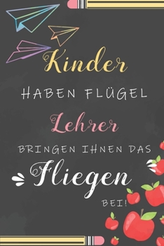 Kinder Haben Flügel Lehrer Bringen Ihnen Das Fliegen Bei: Notizbuch Liniert Abschiedsgeschenk Für Erzieherinnen Und Lehrerinnen (German Edition)