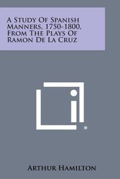 A Study Of Spanish Manners 1750-1800 From The Plays Of Ramon De La Cruz