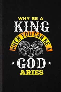 Paperback Why Be a King When You Can Be a God Aries: Blank Funny Ram Astrology Lined Notebook/ Journal For Celestial Horoscope, Inspirational Saying Unique Spec Book