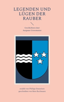 Legenden und Lügen der Rauber: Geschichten einer Aargauer Grossmutter: Mythensammlung (German Edition)
