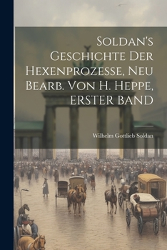 Paperback Soldan's Geschichte Der Hexenprozesse, Neu Bearb. Von H. Heppe, ERSTER BAND [German] Book