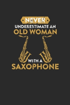 Paperback Never Underestimate An Old Woman With A Saxophone: Never Underestimate Notebook, Dotted Bullet (6" x 9" - 120 pages) Musical Instruments Themed Notebo Book