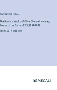 Hardcover The Poetical Works of Oliver Wendell Holmes; Poems of the Class of '29(1851-1889: Volume 05 - in large print Book