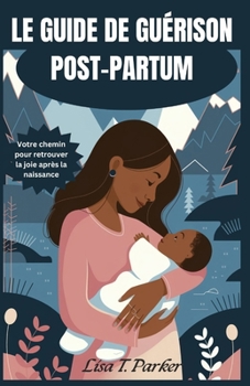 LE GUIDE DE GUÉRISON POST-PARTUM: Votre chemin pour retrouver la joie après la naissance (French Edition)