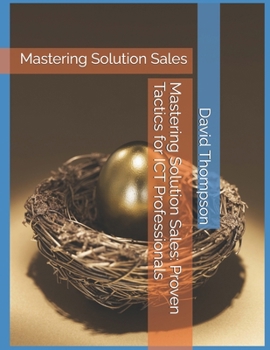 Paperback Mastering Solution Sales: Proven Tactics for ICT Professionals: Mastering Solution Sales Book