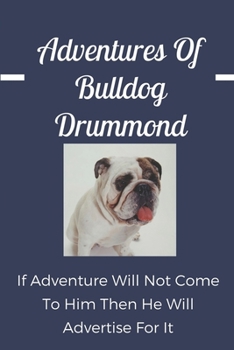 Paperback Adventures Of Bulldog Drummond: If Adventure Will Not Come To Him, Then He Will Advertise For It: Former Officer Of The Loamshire Regiment Book