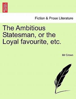 Paperback The Ambitious Statesman, or the Loyal Favourite, Etc. Book