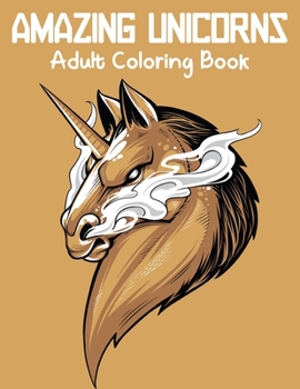 Amazing Unicorns Adult Coloring Book: An Adult Coloring Book Featuring Beautiful and Magical Unicorns for Stress Relief and Relaxation.