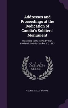 Hardcover Addresses and Proceedings at the Dedication of Candia's Soldiers' Monument: Presented to the Town by Hon. Frederick Smyth, October 13, 1893 Book