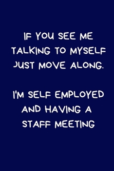 If You See Me Talking To Myself Just Move Along. I'm Self Employed And Having A Staff Meeting: Funny Novelty Gift For Freelance Contract Worker: Lined Paperback Journal / Notebook