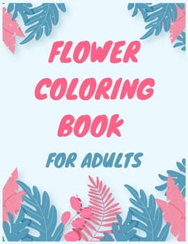 Paperback flower coloring books for adults: A Coloring Book with Flowers Collection, Stress Relieving Flower Designs for Relaxation Book