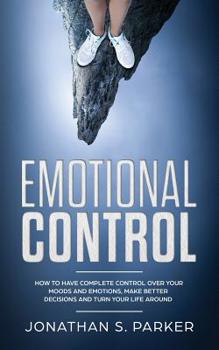 Paperback Emotional Control: How To Have Complete Control Over Your Moods and Emotions, Make Better Decisions And Turn Your Life Around Book