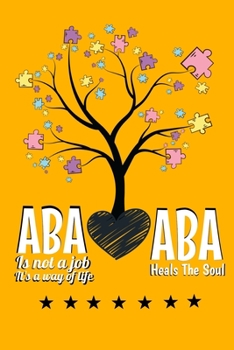 ABA Is Not a Job It's a Way of Life ABA Heals the Soul: Notebook Gift For Applied Behavior Analyst Aba Therapist (Dot Grid 120 Pages - 6 x 9)