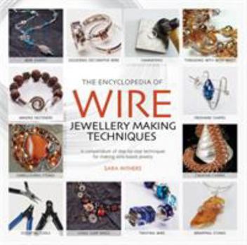 Paperback The Encyclopedia of Wire Jewellery Techniques: Step-By-Step Techniques for Making Beautiful Jewellery. Sara Withers with Xuella Arnold and Elise Mann Book