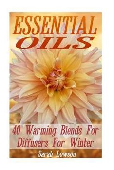 Paperback Essential Oils: 40 Warming Blends for Diffusers for Winter: (Essential Oils Blends for Diffusers, Young Living Essential Oils Book) Book