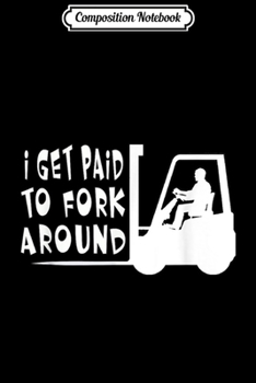 Composition Notebook: Mens I Get Paid To Fork Around Forklift Driver  Journal/Notebook Blank Lined Ruled 6x9 100 Pages