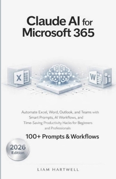 Claude AI for Microsoft 365: Automate Excel, Word, Outlook, and Teams with Smart Prompts, AI Workflows, and Time-Saving Productivity Hacks for Beginners and Professionals