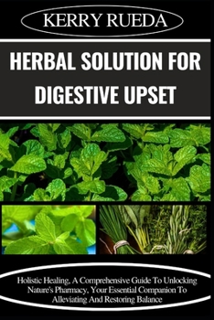 Paperback Herbal Solution for Digestive Upset: Holistic Healing, A Comprehensive Guide To Unlocking Nature's Pharmacy, Your Essential Companion To Alleviating A Book