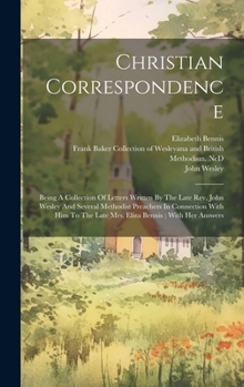 Hardcover Christian Correspondence: Being A Collection Of Letters Written By The Late Rev. John Wesley And Several Methodist Preachers In Connection With Book