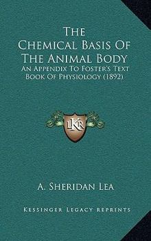 Paperback The Chemical Basis Of The Animal Body: An Appendix To Foster's Text Book Of Physiology (1892) Book