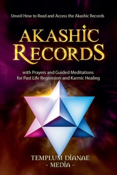 Akashic Records: Unveil How to Read and Access the Akashic Records; with Prayers and Guided Meditations for Past Life Regression and Karmic Healing