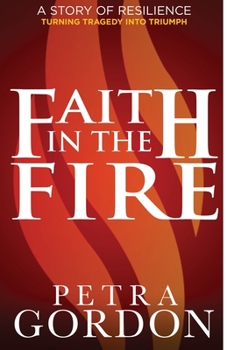 Paperback Faith In The Fire: A Story Of Resilience: Turning Tragedy Into Triumph Book