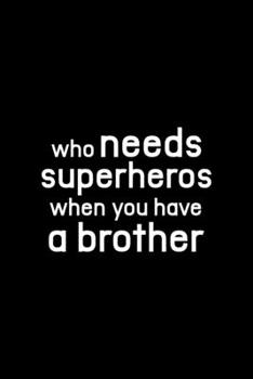 Who Needs Superheroes When You Have A Brother: All Purpose 6x9" Blank Lined Notebook Journal Way Better Than A Card Trendy Unique Gift Solid Black Brother