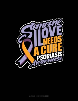 Paperback Someone I Love Needs A Cure Psoriasis Awareness: Unruled Composition Book