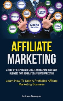 Paperback Affiliate Marketing: A Step-By-Step Plan To Create And Expand Your Own Business That Generates Affiliate Marketing (Learn How To Start A Pr Book