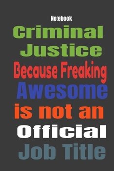 Criminal Justice because Freaking Awesome is Not An Official Job Title: Journal Notebook