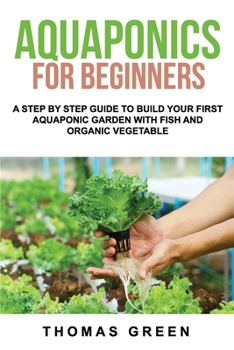 Paperback Aquaponics For Beginners: A Step By Step Guide To Build Your First Aquaponic Garden With Fish And Organic Vegetable Book