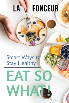 Eat So What! Smart Ways To Stay Healthy: Full Version (Including Volume 1 & Volume 2)
