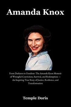 Amanda Knox: From Darkness to Freedom: The Amanda Knox Memoir of Wrongful Conviction, Survival, and Redemption — An Inspiring True Story of Justice, Resilience, and Transformation
