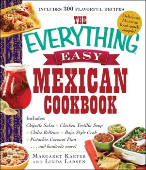 Paperback The Everything Easy Mexican Cookbook: Includes Chipotle Salsa, Chicken Tortilla Soup, Chiles Rellenos, Baja-Style Crab, Pistachio-Coconut Flan...and H Book