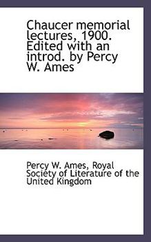 Chaucer Memorial Lectures, 1900. Edited with an Introd. by Percy W. Ames