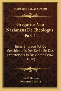 Paperback Gregorius Van Nazianzus De Theologus, Part 1: Eene Bijdrage Tot De Geschiedenis Der Kerke En Des Leerstelsels In De Vierde Eeuw (1828) [Dutch] Book