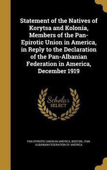 Statement of the Natives of Korytsa and Kolonia, Members of the Pan-Epirotic Union in America, in Reply to the Declaration of the Pan-Albanian Federation in America, December 1919