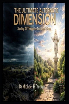 THE ULTIMATE ALTERNATE DIMENSION: Seeing All Things As God Sees Them