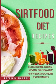 Sirt Food Diet Recipes: The New Guide to the Sirt Diet to Burn Fat by Activating Your "Skinny Gene" with 55 Quick and Easy Recipes Ready in 30 Minutes