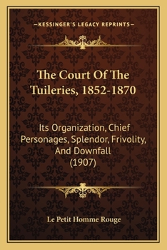 Paperback The Court Of The Tuileries, 1852-1870: Its Organization, Chief Personages, Splendor, Frivolity, And Downfall (1907) Book