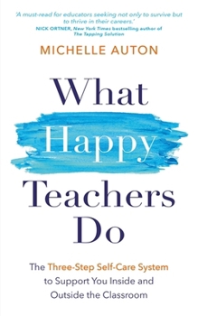 What Happy Teachers Do: The Three-Step Self-Care System to Support You Inside and Outside the Classroom