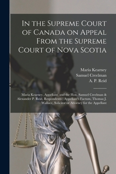 In the Supreme Court of Canada on Appeal From the Supreme Court of Nova Scotia [microform]: Maria Kearney, Appellant, and the Hon. Samuel Creelman & ... J. Wallace, Solicitor or Attorney for The...