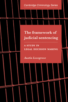 The Framework of Judicial Sentencing: A Study in Legal Decision Making - Book  of the Cambridge Studies in Criminology