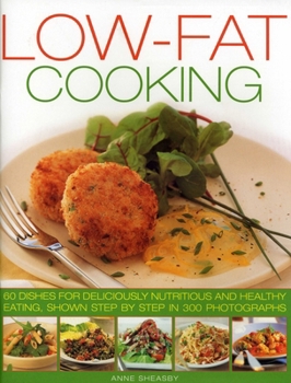 Low Fat Cooking: 60 Dishes For Deliciously Nutritious And Healthy Eating, Shown In 300 Step By Step Photographs