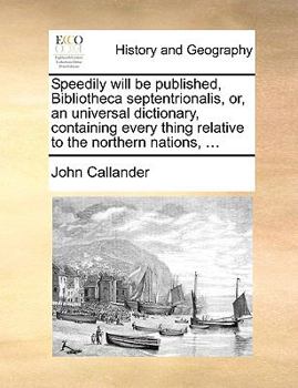 Paperback Speedily Will Be Published, Bibliotheca Septentrionalis, Or, an Universal Dictionary, Containing Every Thing Relative to the Northern Nations, ... Book