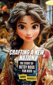 Crafting a New Nation: The Story of Betsy Ross For Kids (Biographies Just For Kids)