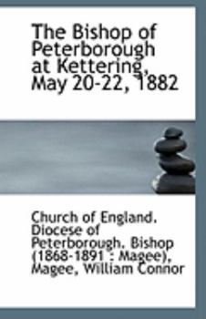 Paperback The Bishop of Peterborough at Kettering, May 20-22, 1882 Book