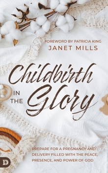 Hardcover Childbirth in the Glory: Prepare for a Pregnancy and Delivery Filled with the Peace, Presence, and Power of God Book